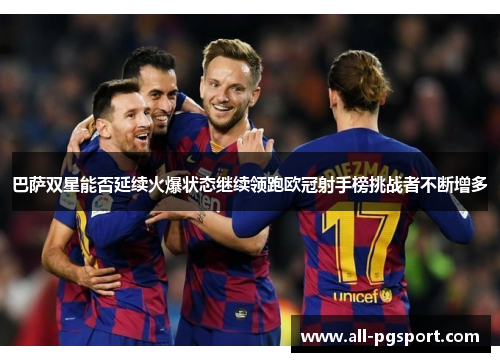 巴萨双星能否延续火爆状态继续领跑欧冠射手榜挑战者不断增多