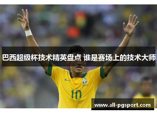 巴西超级杯技术精英盘点 谁是赛场上的技术大师
