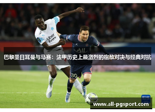 巴黎圣日耳曼与马赛：法甲历史上最激烈的宿敌对决与经典对抗