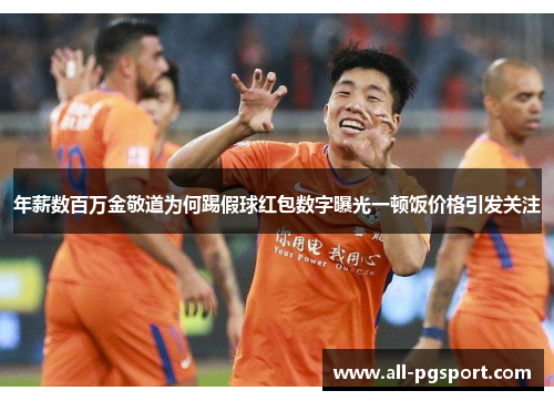 年薪数百万金敬道为何踢假球红包数字曝光一顿饭价格引发关注