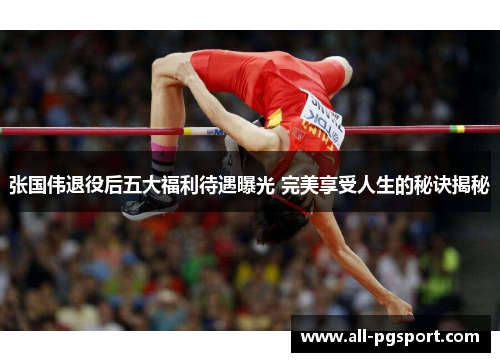 张国伟退役后五大福利待遇曝光 完美享受人生的秘诀揭秘