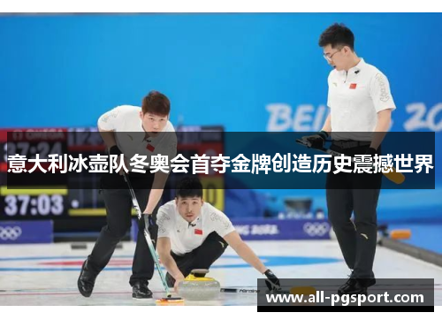 意大利冰壶队冬奥会首夺金牌创造历史震撼世界