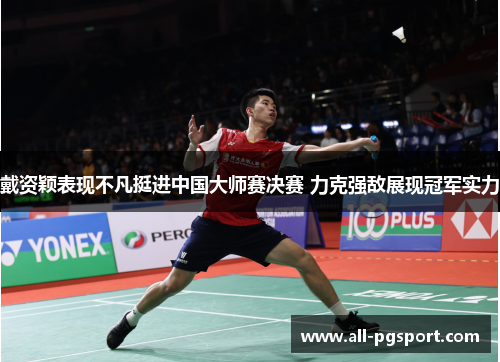 戴资颖表现不凡挺进中国大师赛决赛 力克强敌展现冠军实力