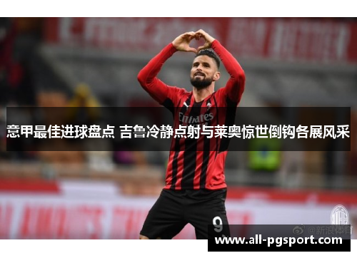 意甲最佳进球盘点 吉鲁冷静点射与莱奥惊世倒钩各展风采