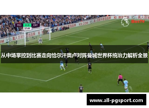从中场掌控到比赛走向恰尔汗奥卢对阵曼城世界杯统治力解析全景