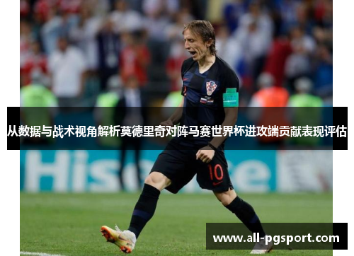 从数据与战术视角解析莫德里奇对阵马赛世界杯进攻端贡献表现评估 从数据与战术视角解析莫德里奇对阵马赛世界杯进攻端贡献表现评估