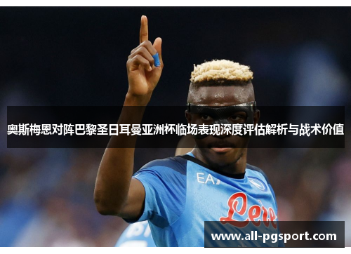 奥斯梅恩对阵巴黎圣日耳曼亚洲杯临场表现深度评估解析与战术价值