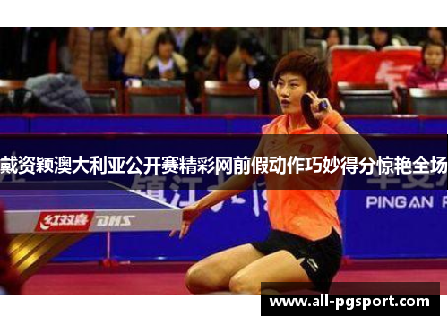 戴资颖澳大利亚公开赛精彩网前假动作巧妙得分惊艳全场