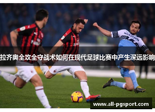 拉齐奥全攻全守战术如何在现代足球比赛中产生深远影响