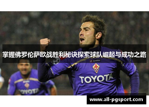 掌握佛罗伦萨欧战胜利秘诀探索球队崛起与成功之路
