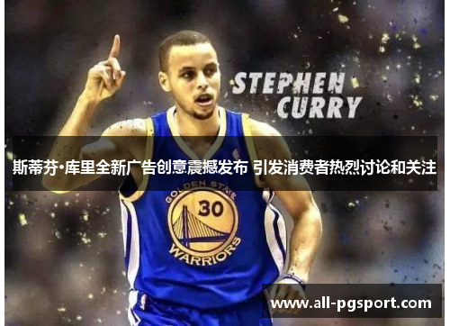 斯蒂芬·库里全新广告创意震撼发布 引发消费者热烈讨论和关注
