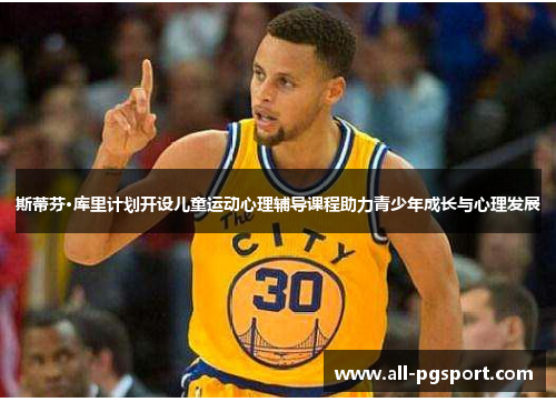斯蒂芬·库里计划开设儿童运动心理辅导课程助力青少年成长与心理发展