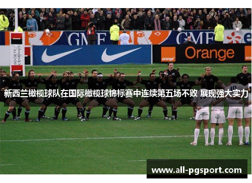 新西兰橄榄球队在国际橄榄球锦标赛中连续第五场不败 展现强大实力