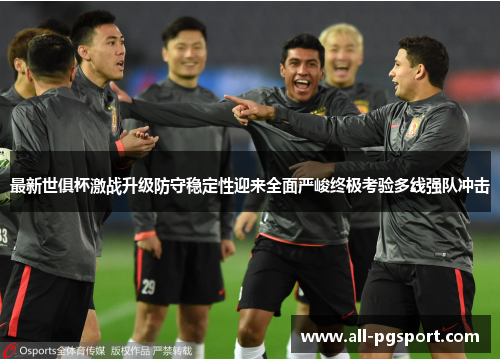 最新世俱杯激战升级防守稳定性迎来全面严峻终极考验多线强队冲击 最新世俱杯激战升级防守稳定性迎来全面严峻终极考验多线强队冲击