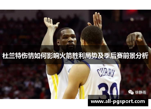 杜兰特伤情如何影响火箭胜利局势及季后赛前景分析