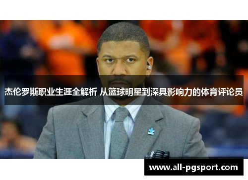 杰伦罗斯职业生涯全解析 从篮球明星到深具影响力的体育评论员 杰伦罗斯职业生涯全解析 从篮球明星到深具影响力的体育评论员