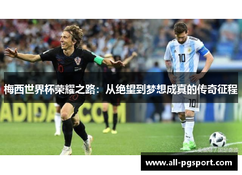 梅西世界杯荣耀之路：从绝望到梦想成真的传奇征程