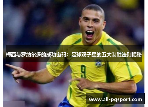 梅西与罗纳尔多的成功密码：足球双子星的五大制胜法则揭秘