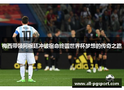 梅西带领阿根廷冲破宿命终圆世界杯梦想的传奇之路