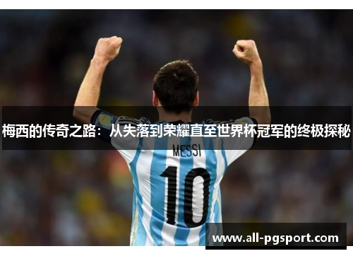 梅西的传奇之路：从失落到荣耀直至世界杯冠军的终极探秘
