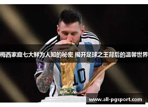 梅西家庭七大鲜为人知的秘密 揭开足球之王背后的温馨世界
