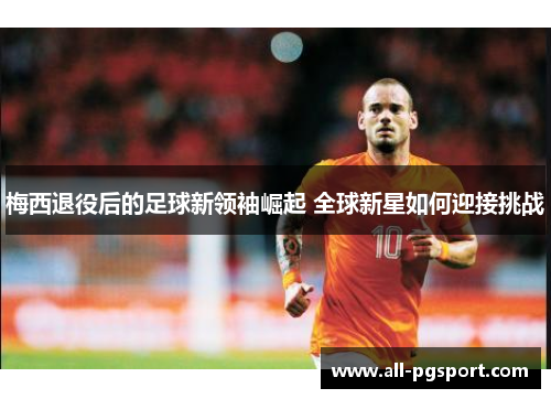 梅西退役后的足球新领袖崛起 全球新星如何迎接挑战