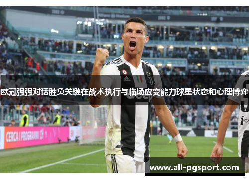 欧冠强强对话胜负关键在战术执行与临场应变能力球星状态和心理博弈