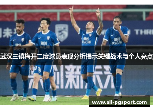 武汉三镇梅开二度球员表现分析揭示关键战术与个人亮点