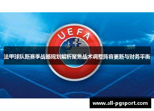 法甲球队新赛季战略规划解析聚焦战术调整阵容更新与财务平衡