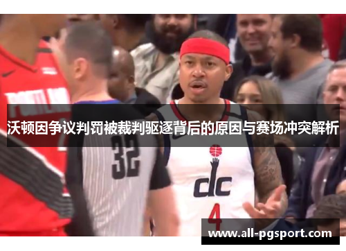 沃顿因争议判罚被裁判驱逐背后的原因与赛场冲突解析