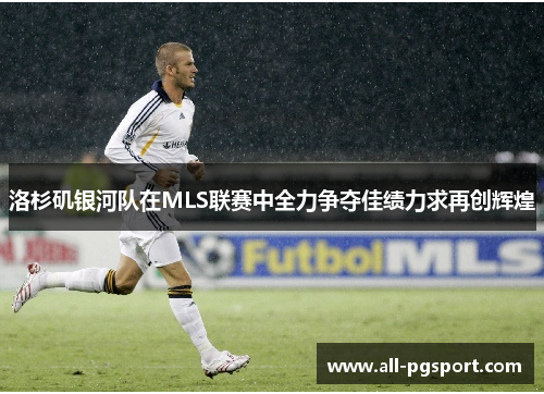 洛杉矶银河队在MLS联赛中全力争夺佳绩力求再创辉煌